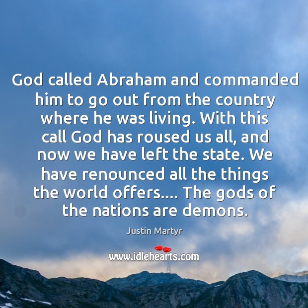 God called Abraham and commanded him to go out from the country Justin Martyr Picture Quote