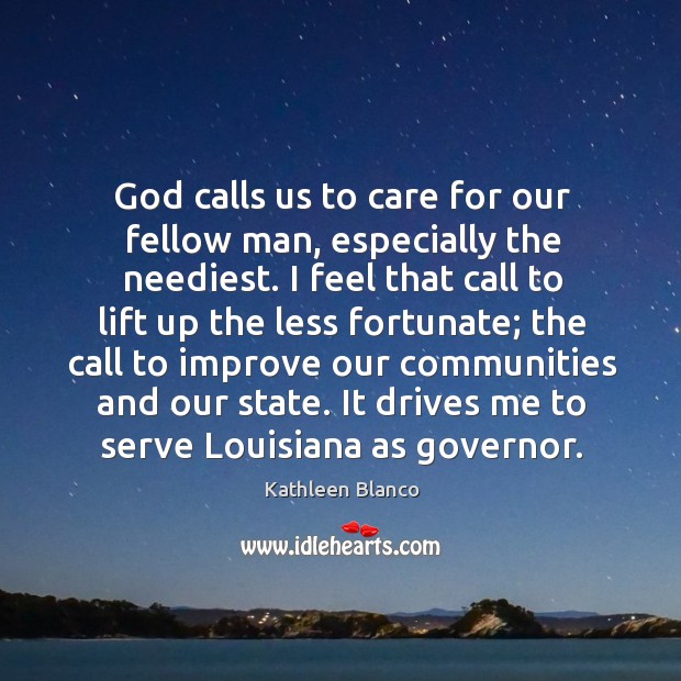 God calls us to care for our fellow man, especially the neediest. Kathleen Blanco Picture Quote