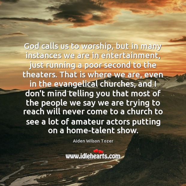 God calls us to worship, but in many instances we are in Aiden Wilson Tozer Picture Quote
