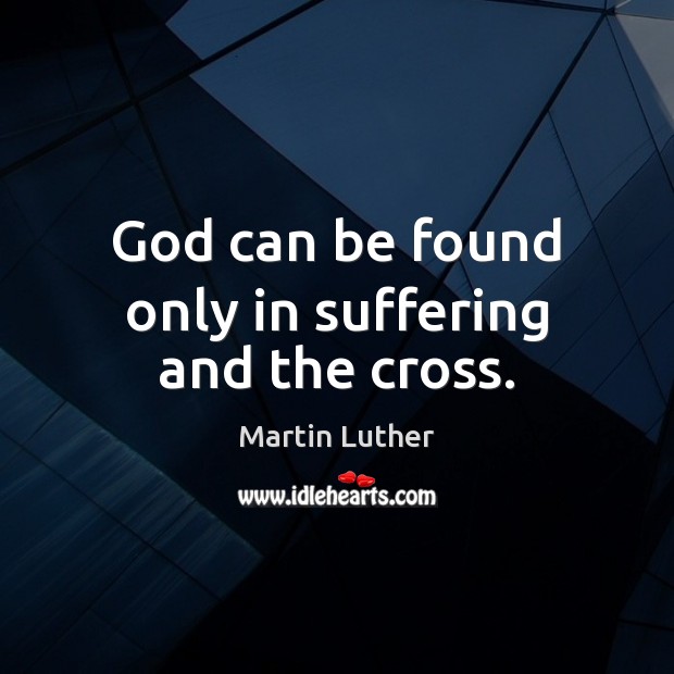 God can be found only in suffering and the cross. Martin Luther Picture Quote