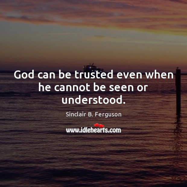 God can be trusted even when he cannot be seen or understood. Sinclair B. Ferguson Picture Quote