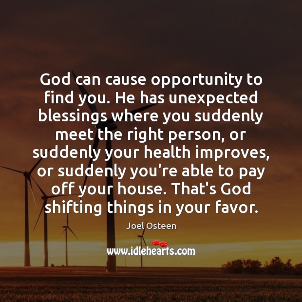 God can cause opportunity to find you. He has unexpected blessings where Joel Osteen Picture Quote