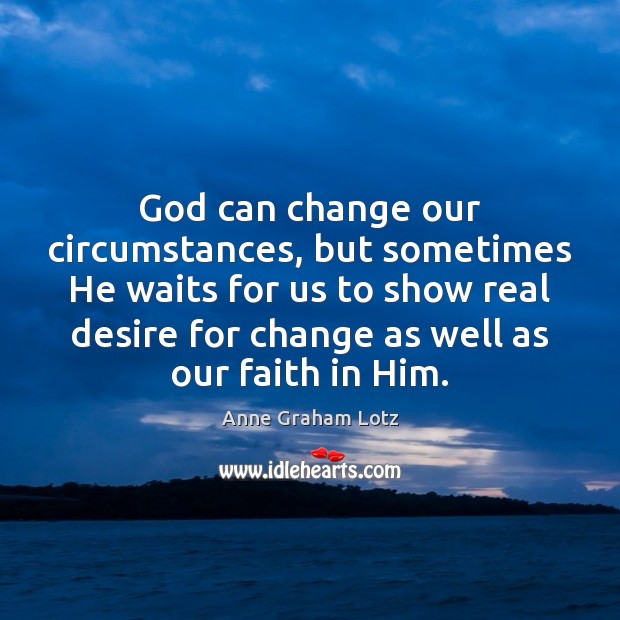 God can change our circumstances, but sometimes He waits for us to Image