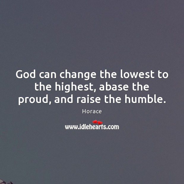 God can change the lowest to the highest, abase the proud, and raise the humble. Horace Picture Quote