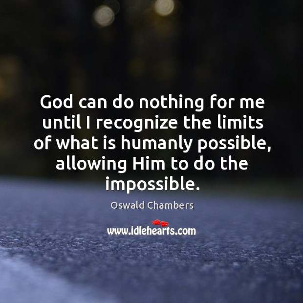 God can do nothing for me until I recognize the limits of Oswald Chambers Picture Quote