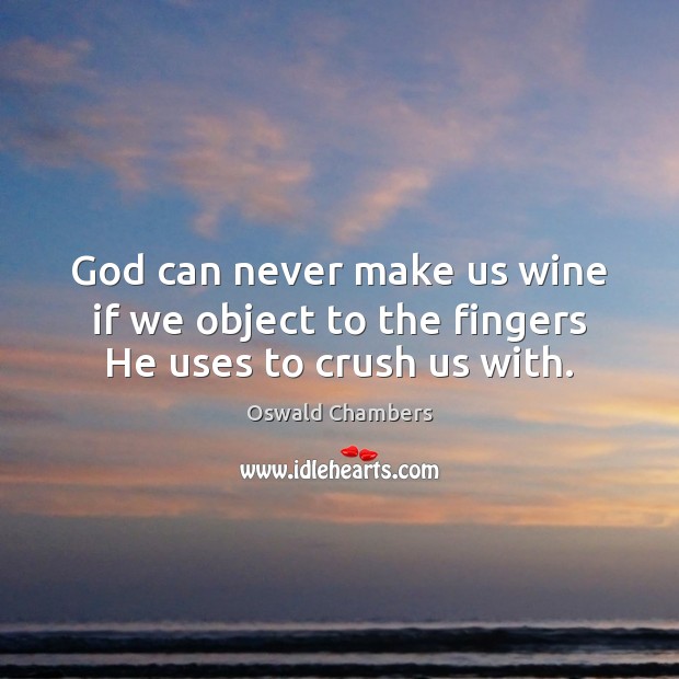 God can never make us wine if we object to the fingers He uses to crush us with. Oswald Chambers Picture Quote