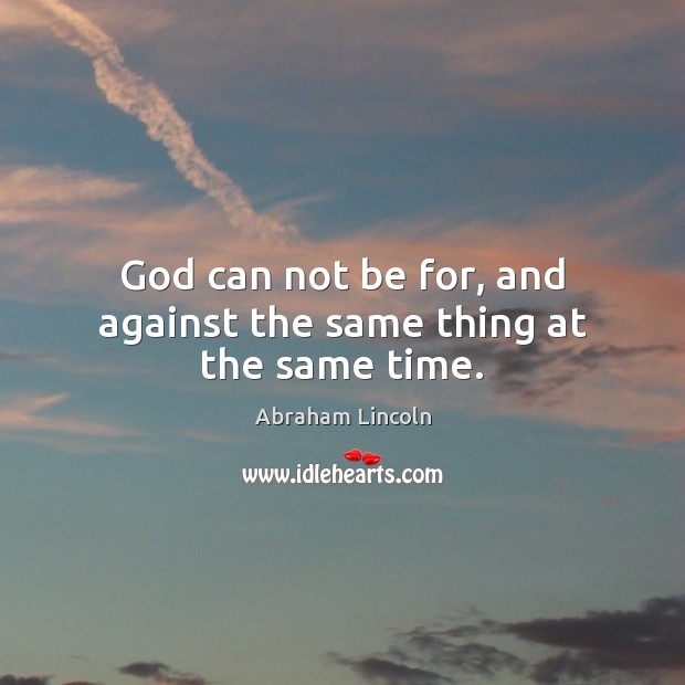 God can not be for, and against the same thing at the same time. Abraham Lincoln Picture Quote