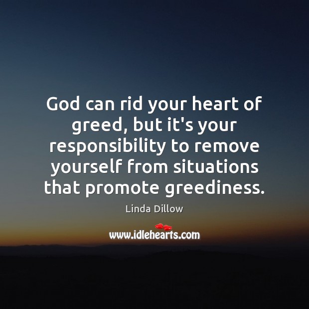 God can rid your heart of greed, but it’s your responsibility to Linda Dillow Picture Quote
