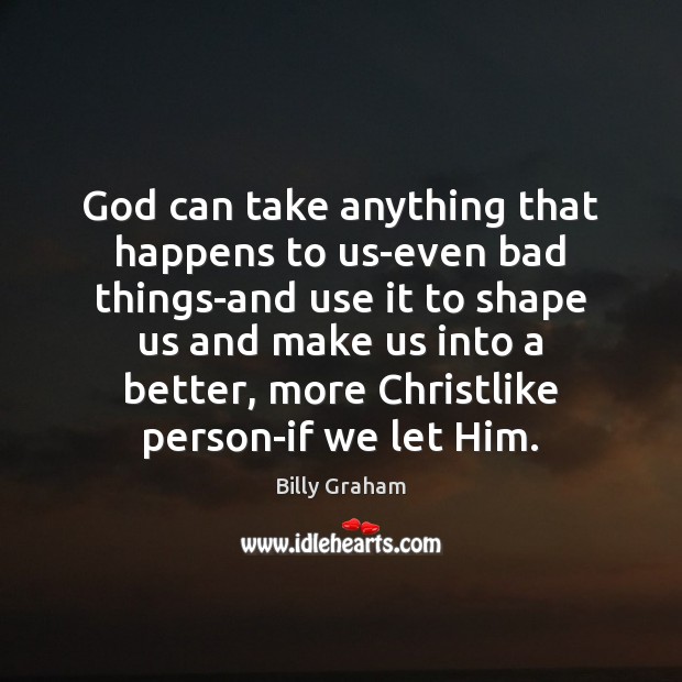 God can take anything that happens to us-even bad things-and use it Billy Graham Picture Quote