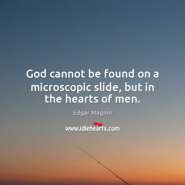 God cannot be found on a microscopic slide, but in the hearts of men. Edgar Magnin Picture Quote