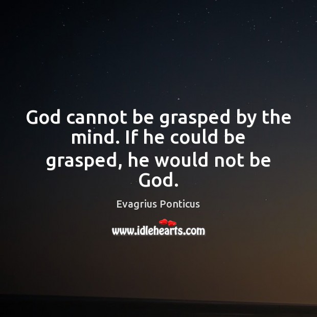 God cannot be grasped by the mind. If he could be grasped, he would not be God. Evagrius Ponticus Picture Quote
