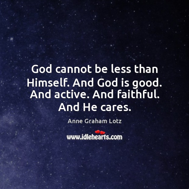 God cannot be less than Himself. And God is good. And active. And faithful. And He cares. God is Good Quotes Image