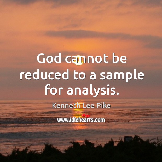 God cannot be reduced to a sample for analysis. Kenneth Lee Pike Picture Quote