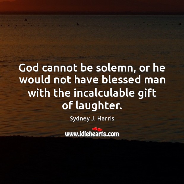 God cannot be solemn, or he would not have blessed man with Sydney J. Harris Picture Quote