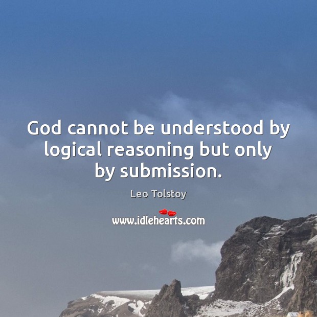 God cannot be understood by logical reasoning but only by submission. Leo Tolstoy Picture Quote