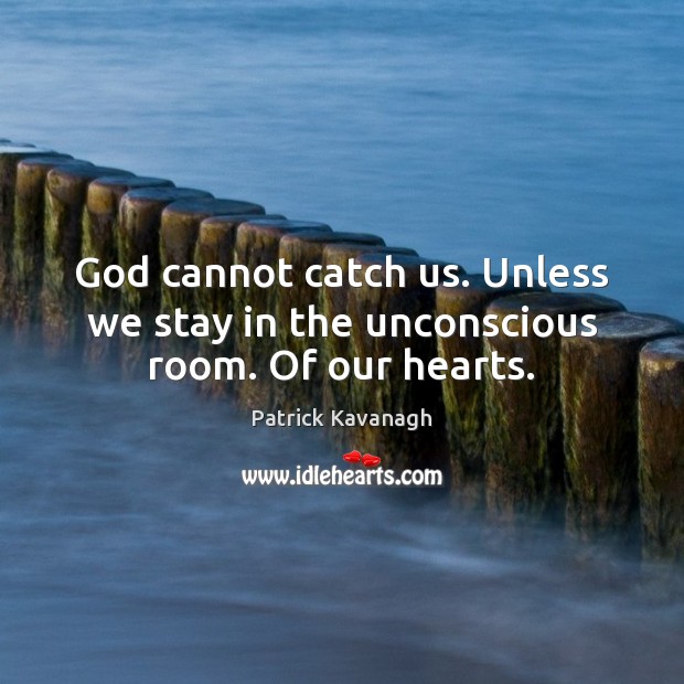 God cannot catch us. Unless we stay in the unconscious room. Of our hearts. Patrick Kavanagh Picture Quote