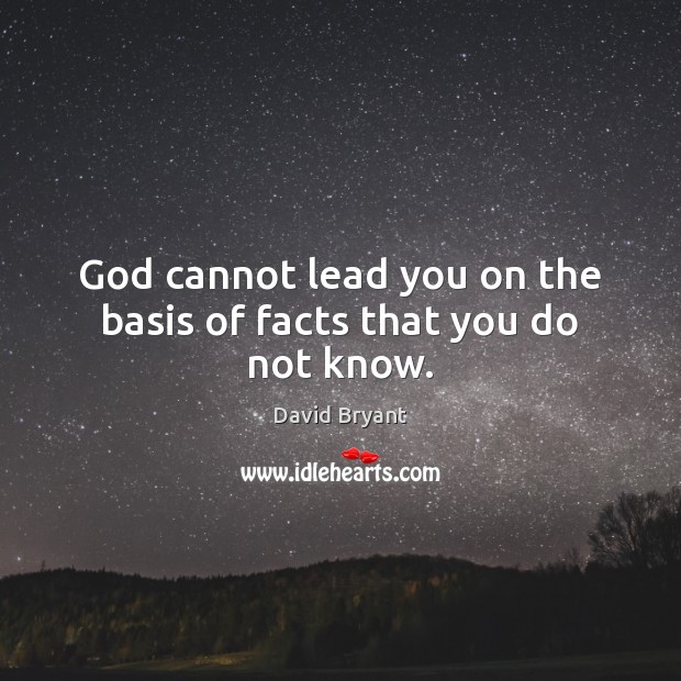 God cannot lead you on the basis of facts that you do not know. David Bryant Picture Quote