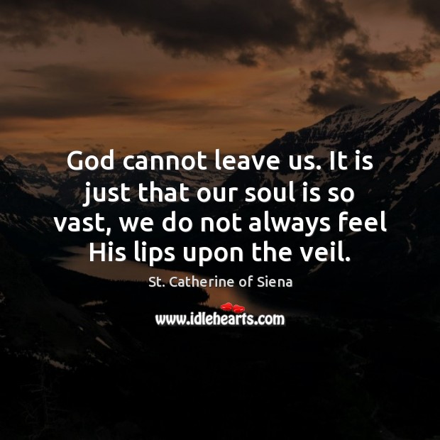 God cannot leave us. It is just that our soul is so St. Catherine of Siena Picture Quote