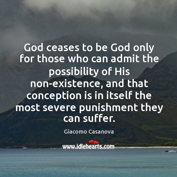 God ceases to be God only for those who can admit the possibility of his non-existence Giacomo Casanova Picture Quote