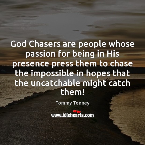 God Chasers are people whose passion for being in His presence press Tommy Tenney Picture Quote