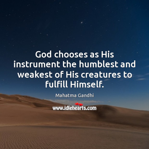 God chooses as His instrument the humblest and weakest of His creatures 