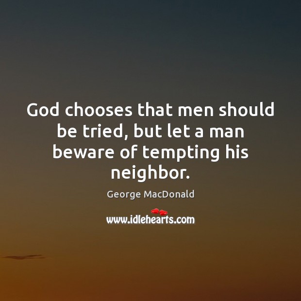 God chooses that men should be tried, but let a man beware of tempting his neighbor. George MacDonald Picture Quote
