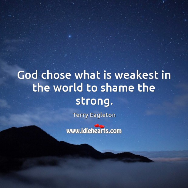 God chose what is weakest in the world to shame the strong. Terry Eagleton Picture Quote