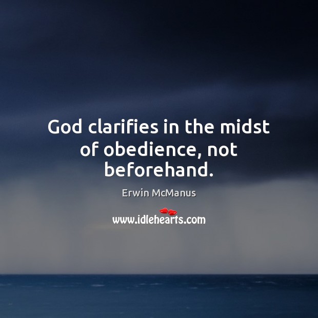 God clarifies in the midst of obedience, not beforehand. Erwin McManus Picture Quote