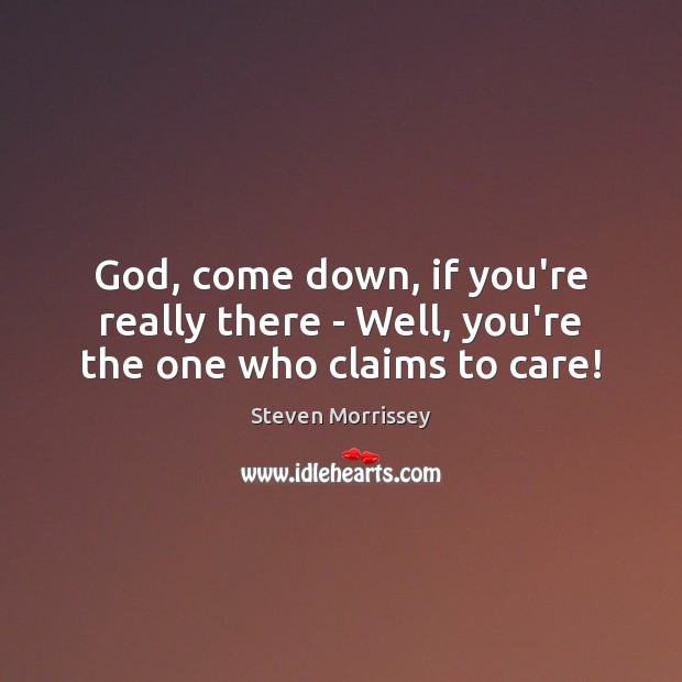 God, come down, if you’re really there – Well, you’re the one who claims to care! Steven Morrissey Picture Quote