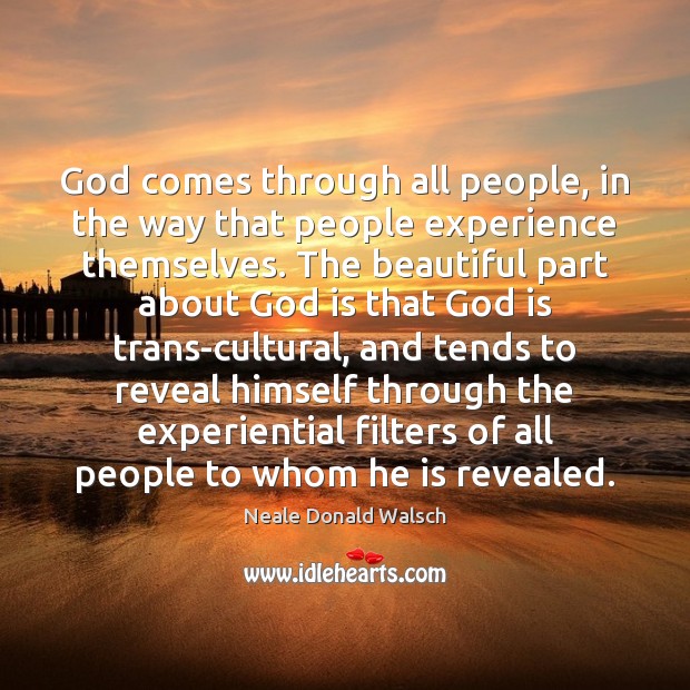 God comes through all people, in the way that people experience themselves. Neale Donald Walsch Picture Quote