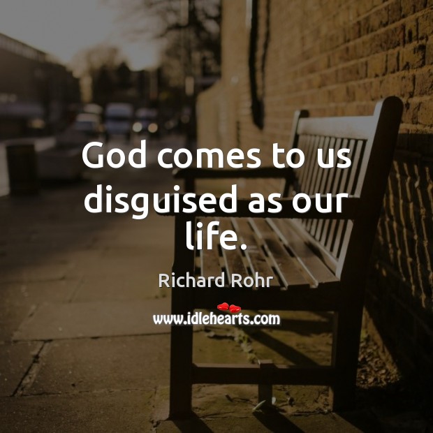 God comes to us disguised as our life. Richard Rohr Picture Quote