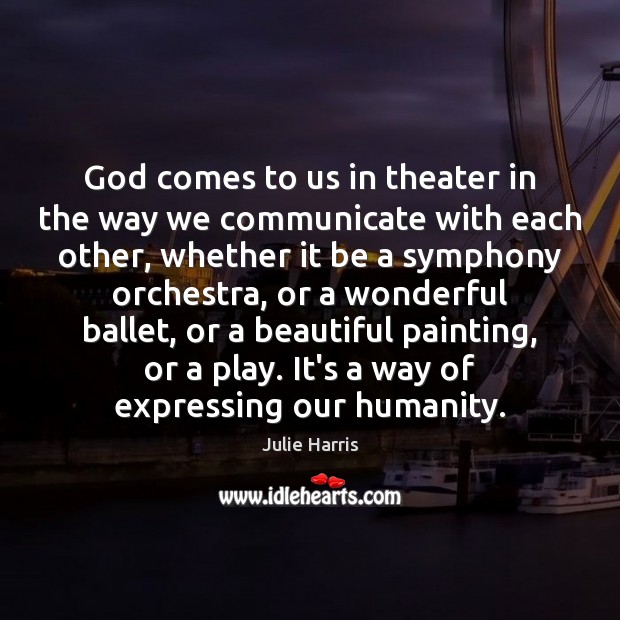 God comes to us in theater in the way we communicate with Julie Harris Picture Quote