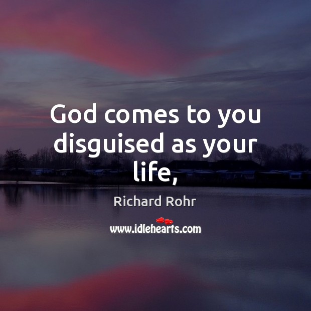 God comes to you disguised as your life, Richard Rohr Picture Quote