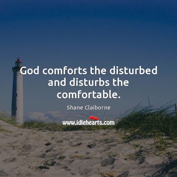 God comforts the disturbed and disturbs the comfortable. Image