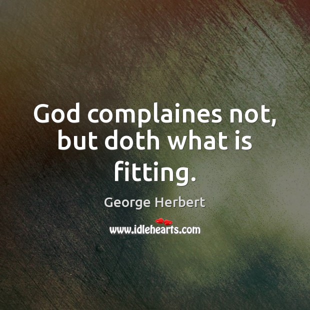 God complaines not, but doth what is fitting. Image