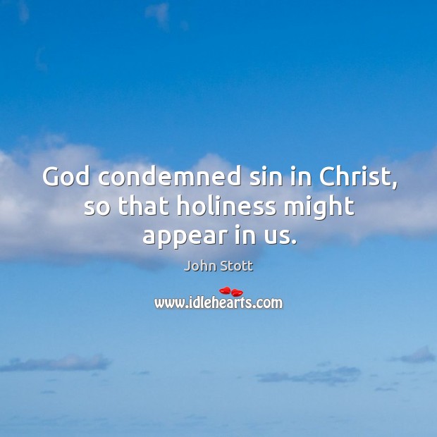 God condemned sin in Christ, so that holiness might appear in us. John Stott Picture Quote