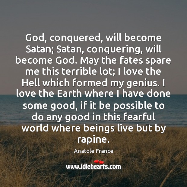 God, conquered, will become Satan; Satan, conquering, will become God. May the 