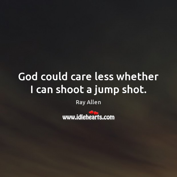 God could care less whether I can shoot a jump shot. Ray Allen Picture Quote