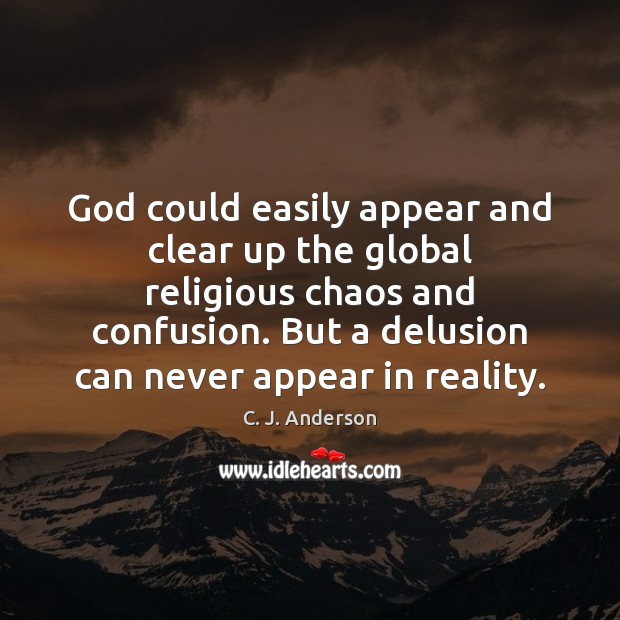 God could easily appear and clear up the global religious chaos and 