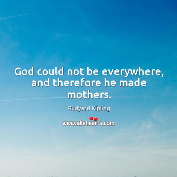 God could not be everywhere, and therefore he made mothers. Rudyard Kipling Picture Quote