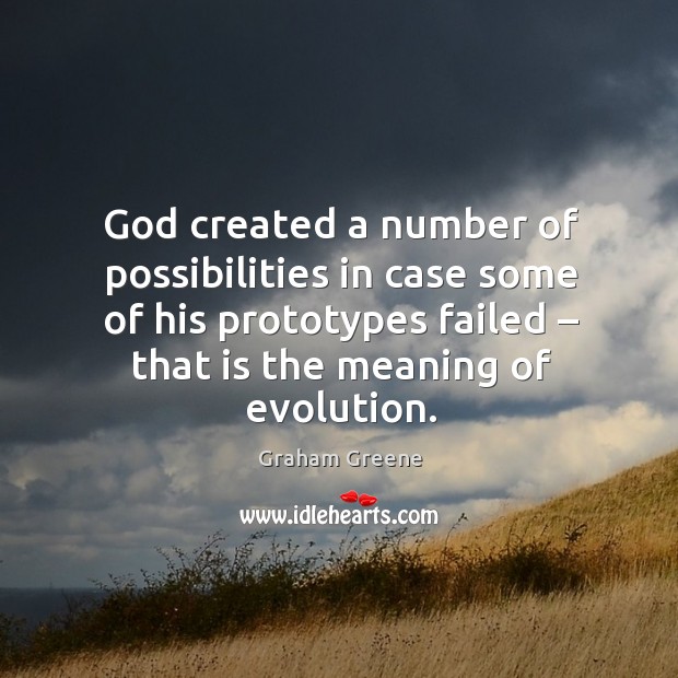God created a number of possibilities in case some of his prototypes failed – that is the meaning of evolution. Graham Greene Picture Quote