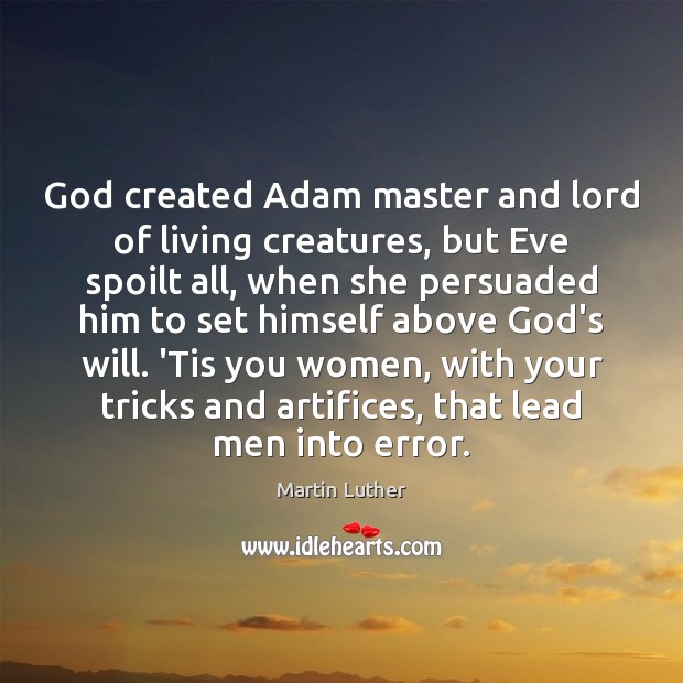 God created Adam master and lord of living creatures, but Eve spoilt Martin Luther Picture Quote