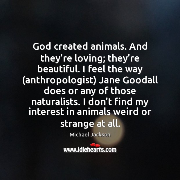 God created animals. And they’re loving; they’re beautiful. I feel Michael Jackson Picture Quote