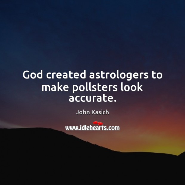 God created astrologers to make pollsters look accurate. John Kasich Picture Quote