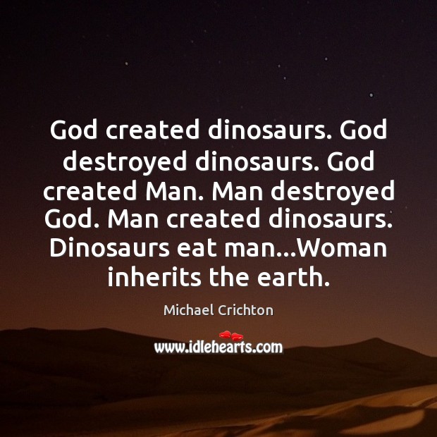 God created dinosaurs. God destroyed dinosaurs. God created Man. Man destroyed God. Michael Crichton Picture Quote