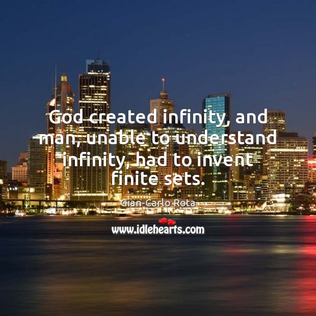God created infinity, and man, unable to understand infinity, had to invent finite sets. Gian-Carlo Rota Picture Quote