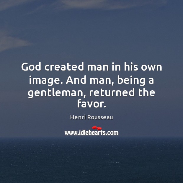 God created man in his own image. And man, being a gentleman, returned the favor. Henri Rousseau Picture Quote