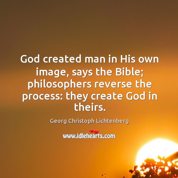 God created man in his own image, says the bible; philosophers reverse the process: they create God in theirs. Georg Christoph Lichtenberg Picture Quote