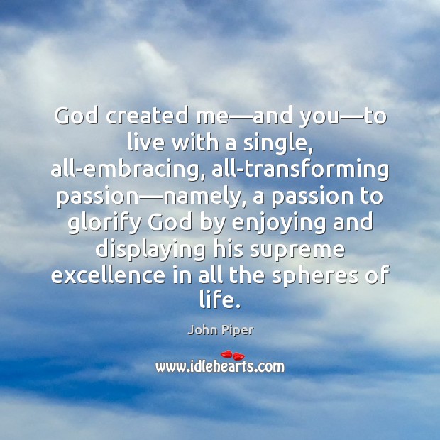 God created me—and you—to live with a single, all-embracing, all-transforming John Piper Picture Quote