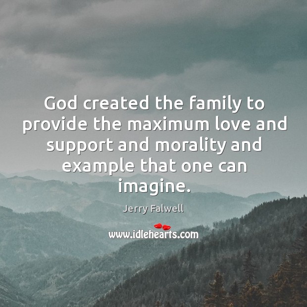 God created the family to provide the maximum love and support and morality and Jerry Falwell Picture Quote